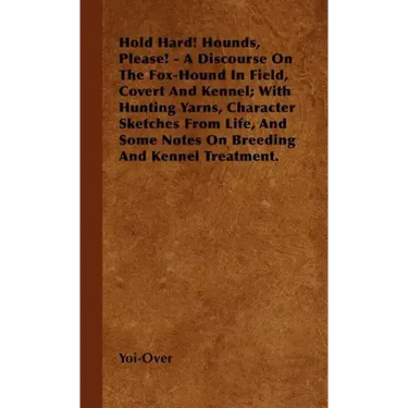 Hold Hard! Hounds, Please! - A Discourse On The Fox-Hound In Field, Covert And Kennel; With Hunting Yarns, Character Sketches From Life, And Some Note