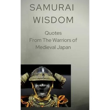 Samurai Wisdom: Quotes from the Warriors Of Medieval Japan