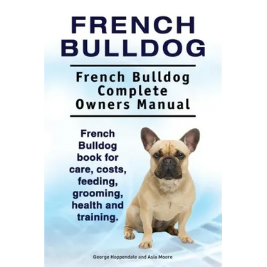 French Bulldog. French Bulldog Complete Owners Manual. French Bulldog book for care, costs, feeding, grooming, health and training.