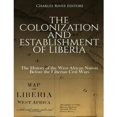 The Colonization and Establishment of Liberia: The History of the West African Nation Before the Liberian Civil Wars