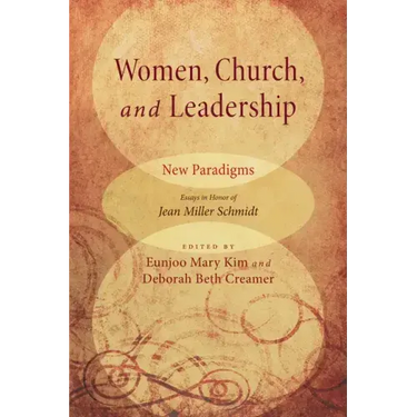 Women, Church, and Leadership: New Paradigms: Essays in Honor of Jean Miller Schmidt