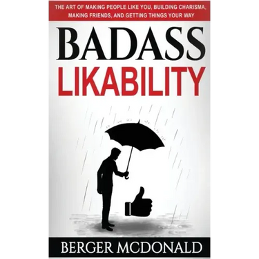 Badass Likability: The Art of Making People Like You, Building Charisma, Making Friends, and Getting Things Your Way