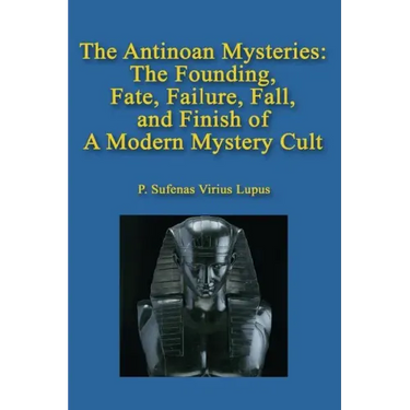 The Antinoan Mysteries: : The Founding, Fate, Failure, Fall, and Finish of a Modern Mystery Cult