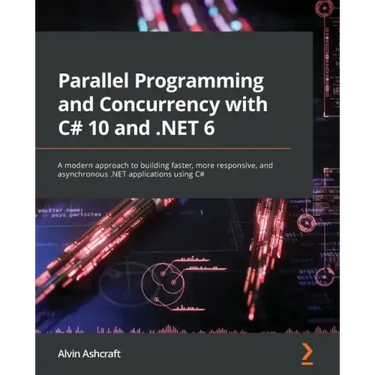 Parallel Programming and Concurrency with C# 10 and .NET 6: A modern approach to building faster, more responsive, and asynchronous .NET applications