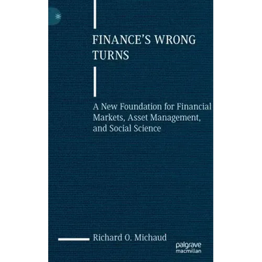Finance's Wrong Turns: A New Foundation for Financial Markets, Asset Management, and Social Science