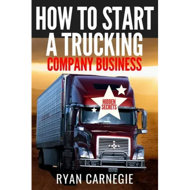 How To Start A Trucking Company Business: Trucking Business Secrets To Make Good Profits And Be Successful In The Industry