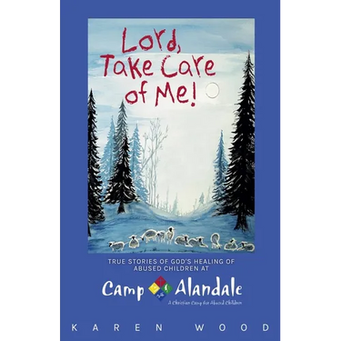 Lord, Take Care of Me!: True Stories of Healing of Abused Children at Camp Alandale