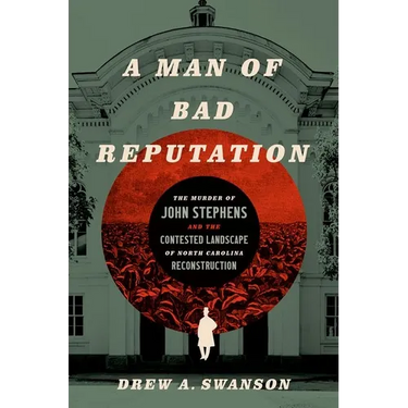 A Man of Bad Reputation: The Murder of John Stephens and the Contested Landscape of North Carolina Reconstruction