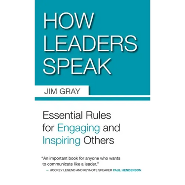 How Leaders Speak: Essential Rules for Engaging and Inspiring Others