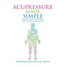 Acupressure Made Simple: Easily Treat Yourself for Common Ailments