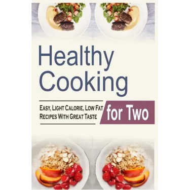 Healthy Cooking For Two: Easy, Light Calorie, Low Fat Recipes With Great Taste