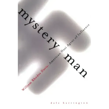 Mystery Man: William Rhodes Davis, American Nazi Agent of Influence