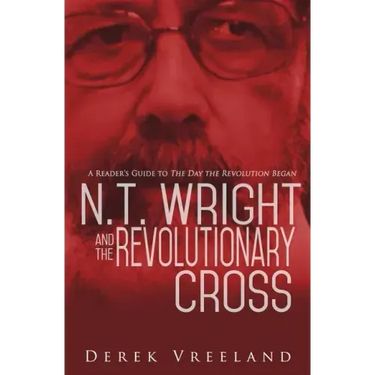N.T. Wright and the Revolutionary Cross: A Reader's Guide to The Day the Revolution Began