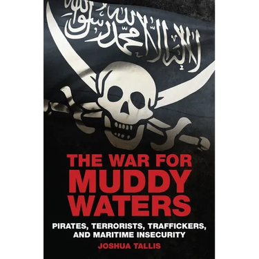 The War for Muddy Waters: Pirates, Terrorists, Traffickers, and Maritime Insecurity