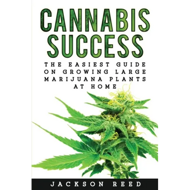 Cannabis Success: The Easiest Guide on Growing Large Marijuana Plants at Home