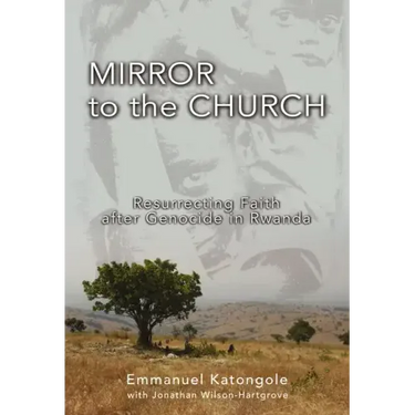 Mirror to the Church: Resurrecting Faith After Genocide in Rwanda