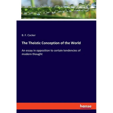 The Theistic Conception of the World: An essay in opposition to certain tendencies of modern thought