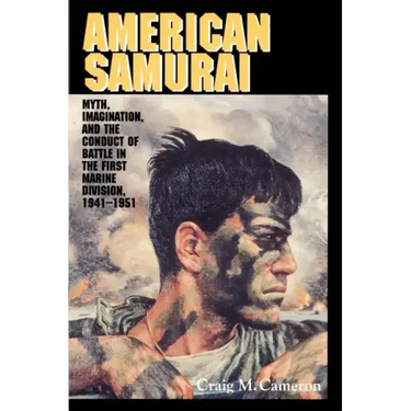 American Samurai: Myth and Imagination in the Conduct of Battle in the First Marine Division 1941 1951