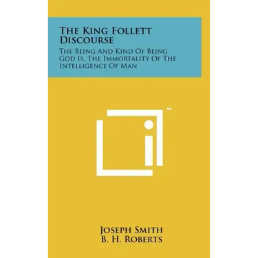The King Follett Discourse: The Being And Kind Of Being God Is, The Immortality Of The Intelligence Of Man