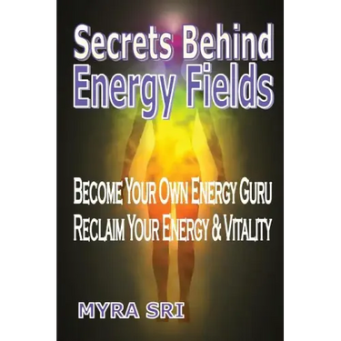 Secrets Behind Energy Fields: Become Your Own Energy Guru, Reclaim Your Energy and Vitality