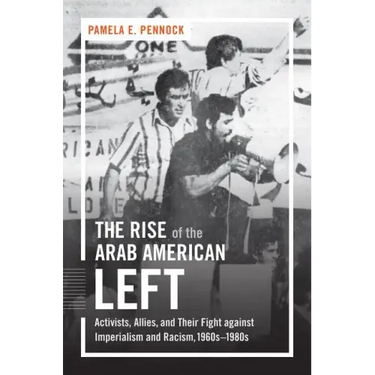 The Rise of the Arab American Left: Activists, Allies, and Their Fight against Imperialism and Racism, 1960s-1980s