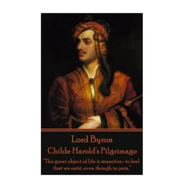 Lord Byron - Childe Harold's Pilgrimage: "The great object of life is sensation- to feel that we exist, even though in pain."