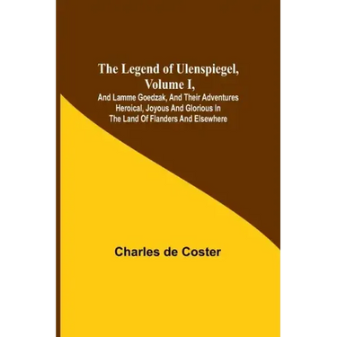 The Legend of Ulenspiegel, Volume I, And Lamme Goedzak, and their Adventures Heroical, Joyous and Glorious in the Land of Flanders and Elsewhere