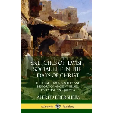 Sketches of Jewish Social Life in the Days of Christ: The Traditions, Society and History of Ancient Israel, Palestine and Judaea (Hardcover)