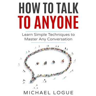How To Talk To Anyone: Learn Simple Techniques To Master Any Conversation