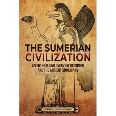 The Sumerian Civilization: An Enthralling Overview of Sumer and the Ancient Sumerians