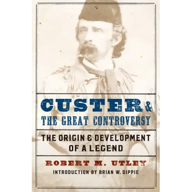 Custer and the Great Controversy: The Origin and Development of a Legend