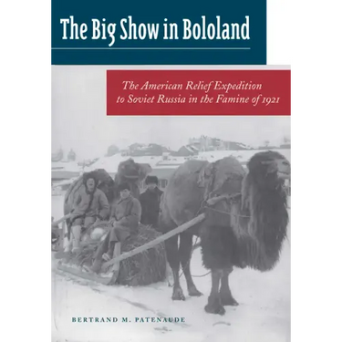 The Big Show in Bololand: The American Relief Expedition to Soviet Russia in the Famine of 1921