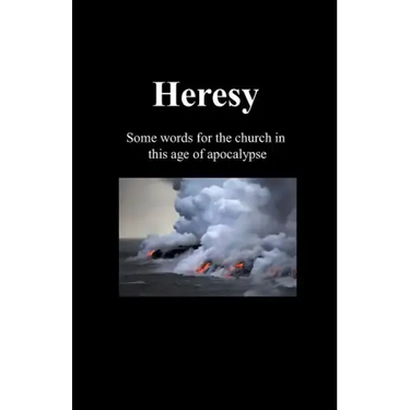 Heresy: Some words for the church in this age of apocalypse