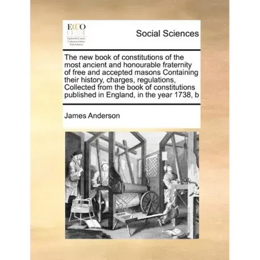 The New Book of Constitutions of the Most Ancient and Honourable Fraternity of Free and Accepted Masons Containing Their History, Charges, Regulations