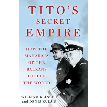 Tito's Secret Empire: How the Maharaja of the Balkans Fooled the World