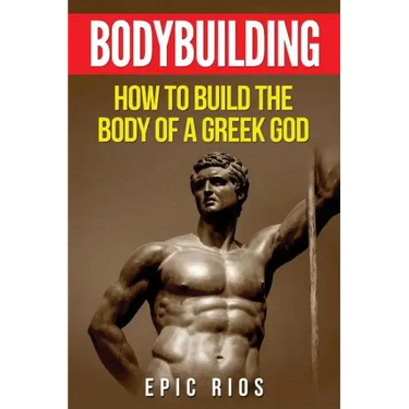Bodybuilding: How to Build the Body of a Greek God