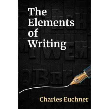 The Elements of Writing: The Only Writing Guide You Will Ever Need