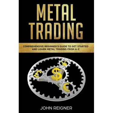 Metal Trading: Comprehensive Beginner's Guide to get started and Learn Metal Trading from A-Z