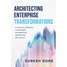 Architecting Enterprise Transformations: A Holistic Approach to Business Optimization, Innovation, and Agility