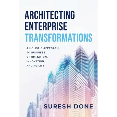 Architecting Enterprise Transformations: A Holistic Approach to Business Optimization, Innovation, and Agility