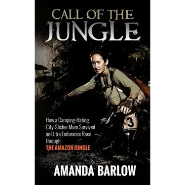 Call Of The Jungle: How a Camping-Hating City-Slicker Mum Survived an Ultra Endurance Race through the Amazon Jungle