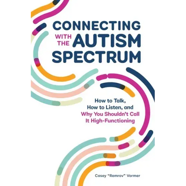 Connecting with the Autism Spectrum: How to Talk, How to Listen, and Why You Shouldn't Call It High-Functioning