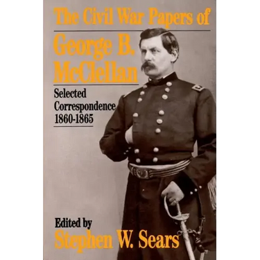 The Civil War Papers of George B. McClellan: Selected Correspondence, 1860-1865