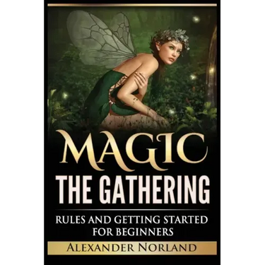 Magic The Gathering: Rules and Getting Started For Beginners: Rules and Getting Started For Beginners (MTG, Strategies, Deck Building, Rules)