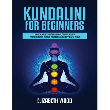 Kundalini for Beginners: Awaken Your Kundalini Energy, Achieve Higher Consciousness, Expand Your Mind, Decalcify Pineal Gland