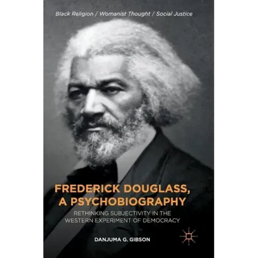 Frederick Douglass, a Psychobiography: Rethinking Subjectivity in the Western Experiment of Democracy
