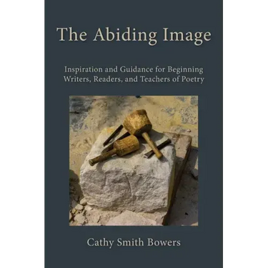 The Abiding Image: Inspiration and Guidance for Beginning Writers, Readers, and Teachers of Poetry