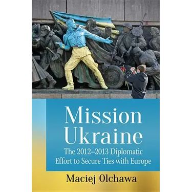 Mission Ukraine: The 2012-2013 Diplomatic Effort to Secure Ties with Europe