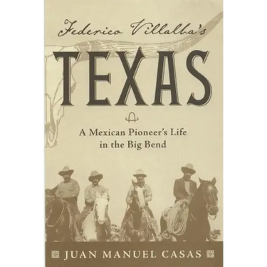 Federico Villalba's Texas: The Story of a Mexican Pioneer's Life in the Big Bend