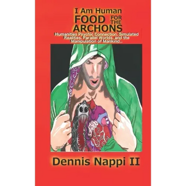 I Am Human, Food for the Archons: Humanities Psychic Connection, Simulated Realities, Parallel Worlds, and the Manipulation of Mankind...